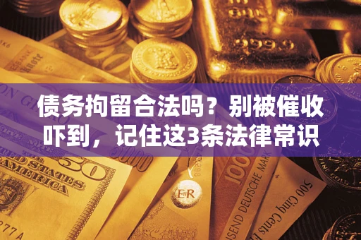 北京债务拘留合法吗?别被催收吓到,记住这3条法律常识 北京债务拘留合法吗?别被催收吓到,记住这3条法律常识