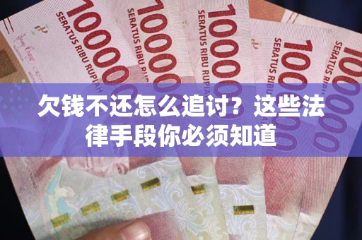 北京欠钱不还怎么追讨？这些法律手段你必须知道