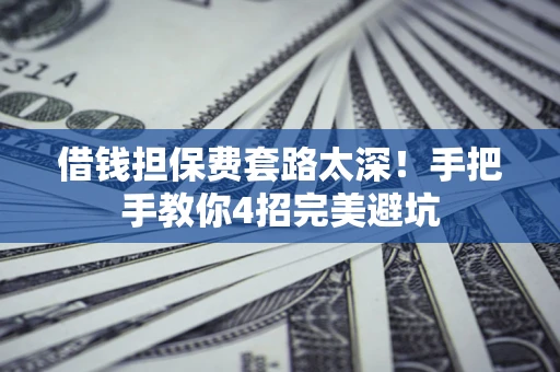 北京借钱担保费套路太深！手把手教你4招完美避坑