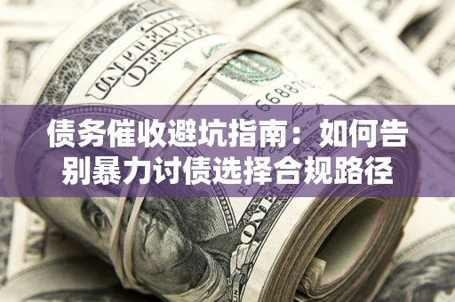 北京债务催收避坑指南：如何告别暴力讨债选择合规路径