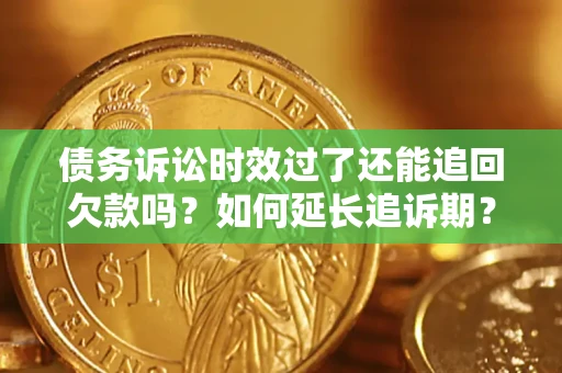 北京债务诉讼时效过了还能追回欠款吗？如何延长追诉期？