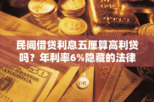 北京民间借贷利息五厘算高利贷吗？年利率6%隐藏的法律风险全解析