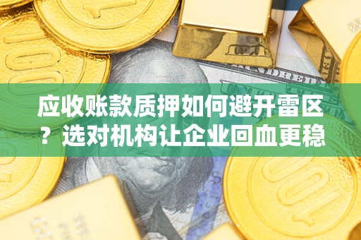 北京应收账款质押如何避开雷区？选对机构让企业回血更稳