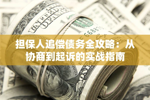 北京担保人追偿债务全攻略:从协商到起诉的实战指南 北京担保人追偿债务全攻略:从协商到起诉的实战指南