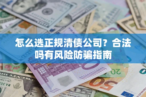 北京怎么选正规清债公司？合法吗有风险防骗指南