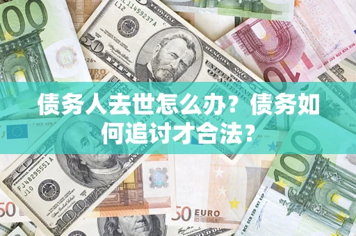 北京债务人去世怎么办？债务如何追讨才合法？