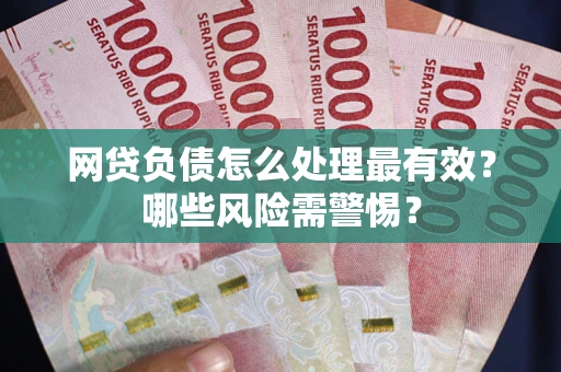 北京网贷负债怎么处理最有效？哪些风险需警惕？