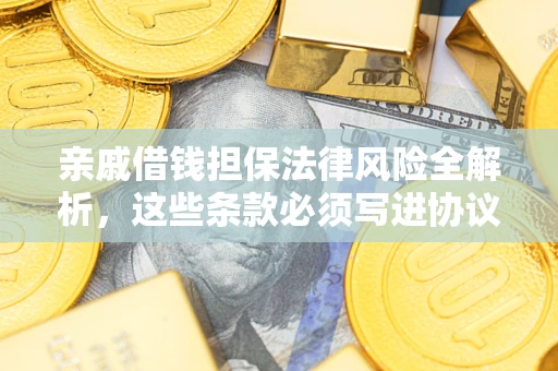 北京亲戚借钱担保法律风险全解析，这些条款必须写进协议