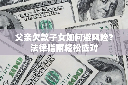 北京父亲欠款子女如何避风险？法律指南轻松应对