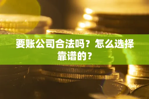 北京要账公司合法吗？怎么选择靠谱的？