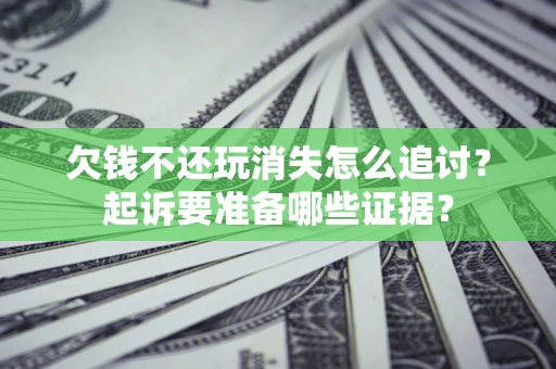 北京欠钱不还玩消失怎么追讨？起诉要准备哪些证据？