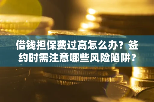 北京借钱担保费过高怎么办？签约时需注意哪些风险陷阱？