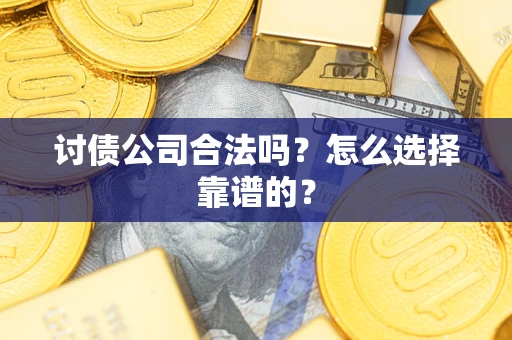 北京讨债公司合法吗？怎么选择靠谱的？