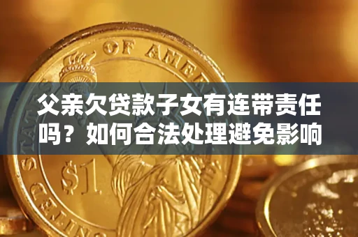 北京父亲欠贷款子女有连带责任吗？如何合法处理避免影响？