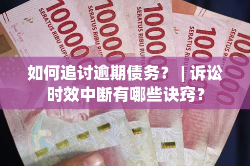 北京如何追讨逾期债务？ | 诉讼时效中断有哪些诀窍？
