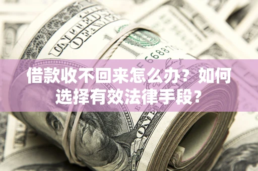北京借款收不回来怎么办？如何选择有效法律手段？