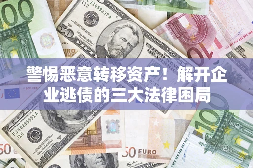 北京警惕恶意转移资产！解开企业逃债的三大法律困局