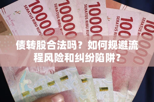 北京债转股合法吗？如何规避流程风险和纠纷陷阱？