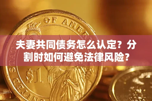 北京夫妻共同债务怎么认定？分割时如何避免法律风险？