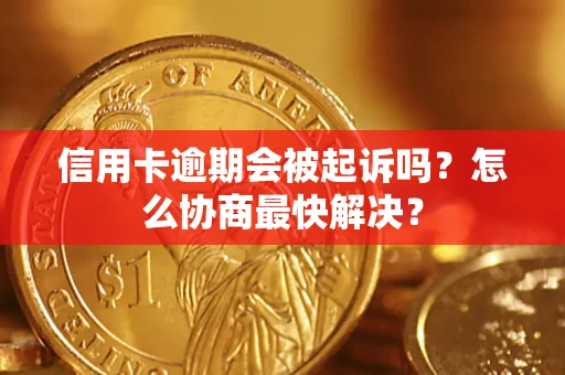 北京信用卡逾期会被起诉吗？怎么协商最快解决？