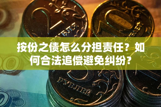 北京按份之债怎么分担责任？如何合法追偿避免纠纷？