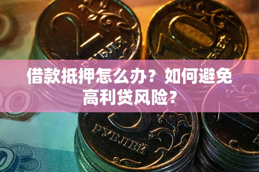北京借款抵押怎么办？如何避免高利贷风险？