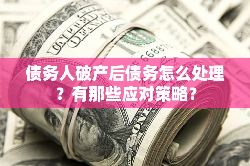 北京债务人破产后债务怎么处理？有那些应对策略？