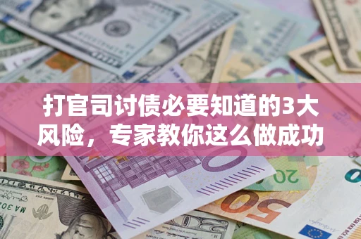 北京打官司讨债必要知道的3大风险，专家教你这么做成功率飙升