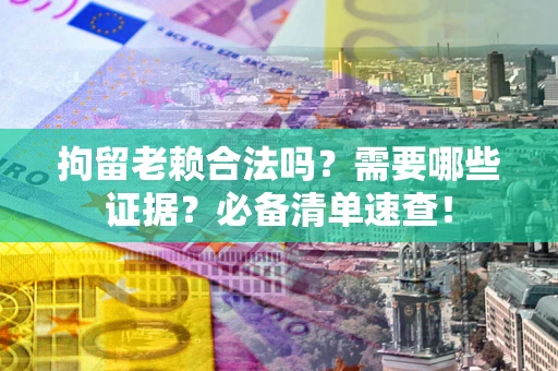 北京拘留老赖合法吗？需要哪些证据？必备清单速查！