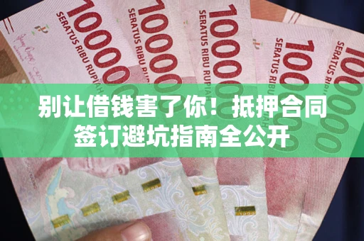 北京别让借钱害了你！抵押合同签订避坑指南全公开