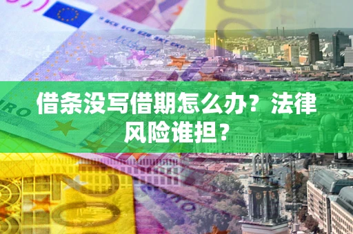 北京借条没写借期怎么办？法律风险谁担？