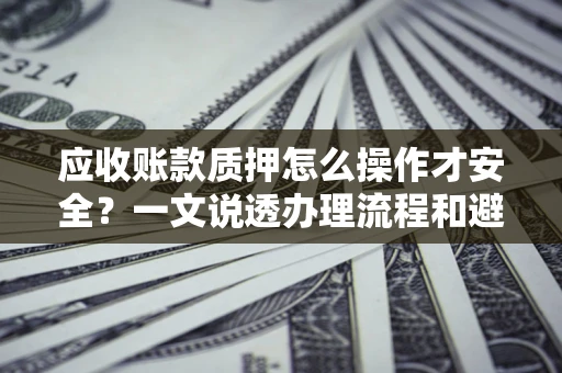 北京应收账款质押怎么操作才安全？一文说透办理流程和避险绝招