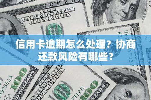 北京信用卡逾期怎么处理？协商还款风险有哪些？